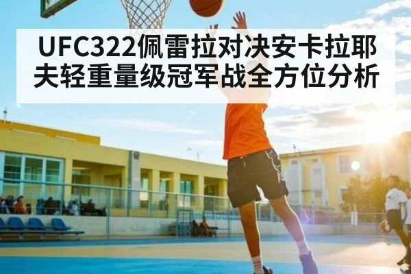 UFC322佩雷拉对决安卡拉耶夫轻重量级冠军战全方位分析
