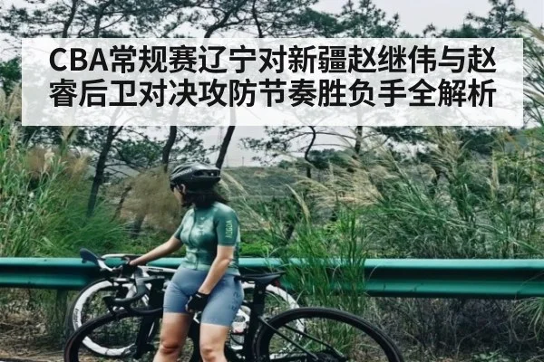 CBA常规赛辽宁对新疆赵继伟与赵睿后卫对决攻防节奏胜负手全解析