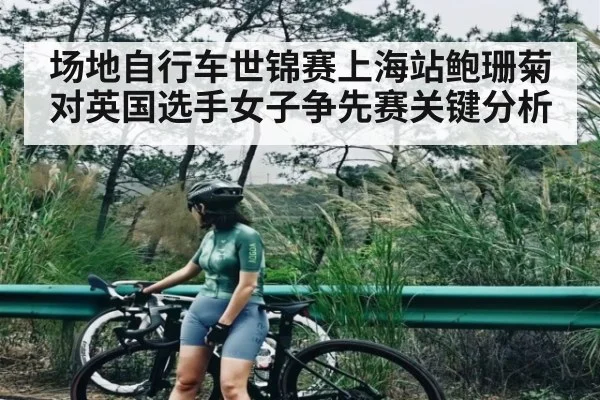 场地自行车世锦赛上海站鲍珊菊对英国选手女子争先赛关键分析